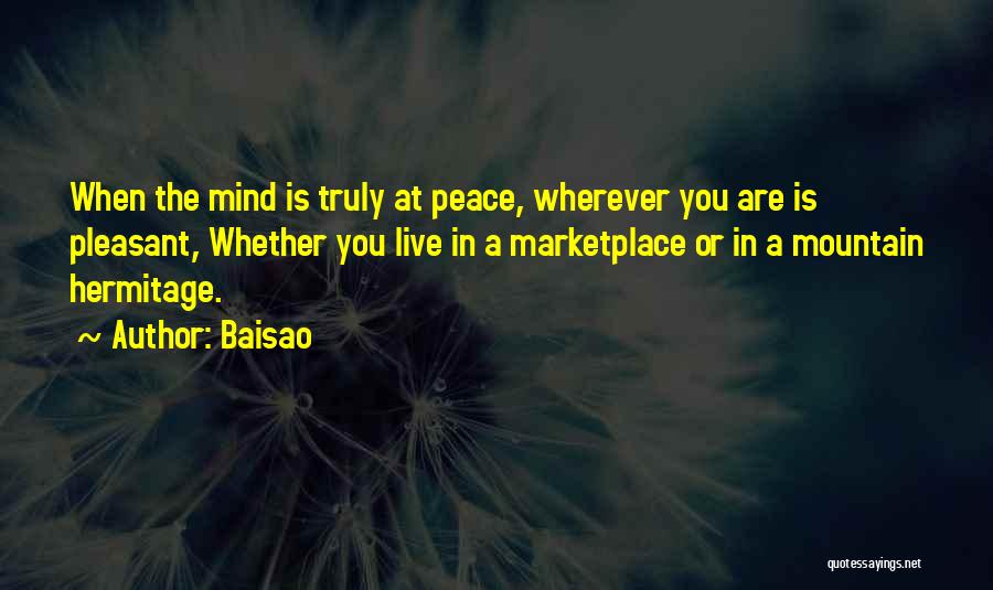 Baisao Quotes: When The Mind Is Truly At Peace, Wherever You Are Is Pleasant, Whether You Live In A Marketplace Or In