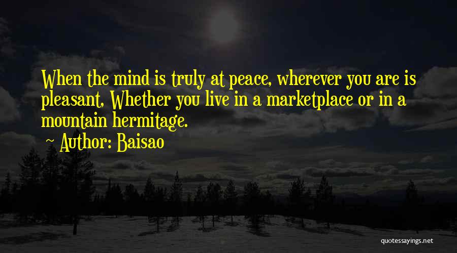 Baisao Quotes: When The Mind Is Truly At Peace, Wherever You Are Is Pleasant, Whether You Live In A Marketplace Or In