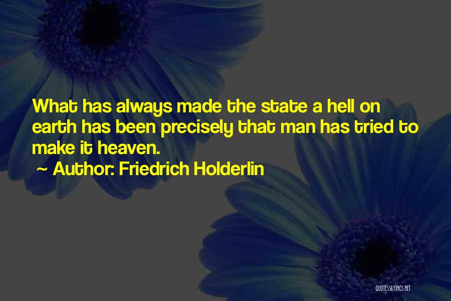 Friedrich Holderlin Quotes: What Has Always Made The State A Hell On Earth Has Been Precisely That Man Has Tried To Make It