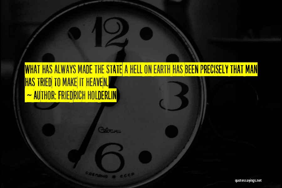 Friedrich Holderlin Quotes: What Has Always Made The State A Hell On Earth Has Been Precisely That Man Has Tried To Make It