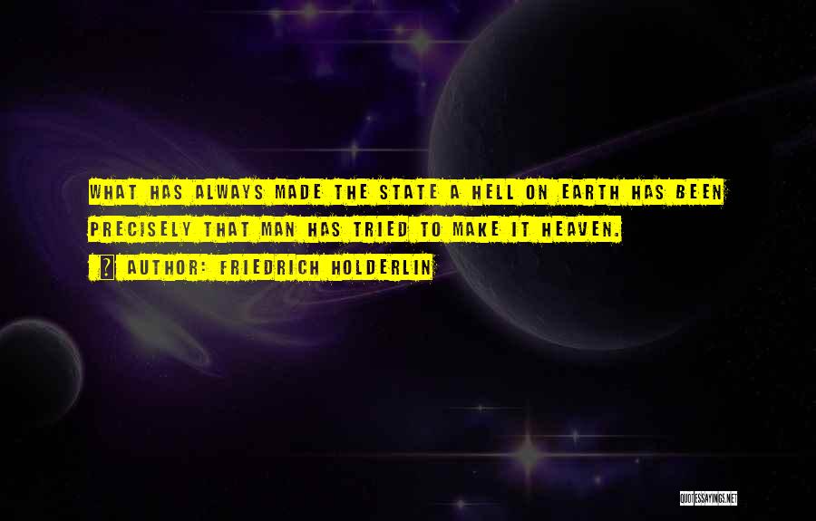 Friedrich Holderlin Quotes: What Has Always Made The State A Hell On Earth Has Been Precisely That Man Has Tried To Make It