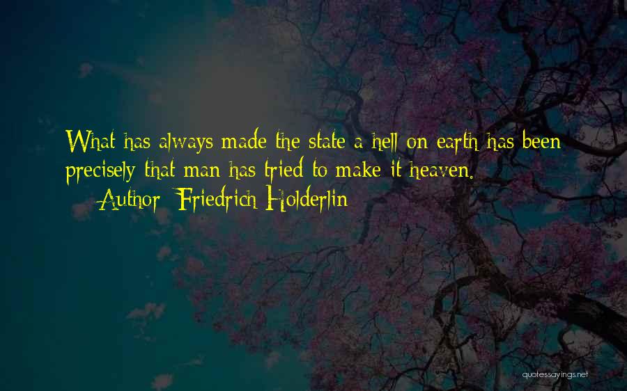 Friedrich Holderlin Quotes: What Has Always Made The State A Hell On Earth Has Been Precisely That Man Has Tried To Make It