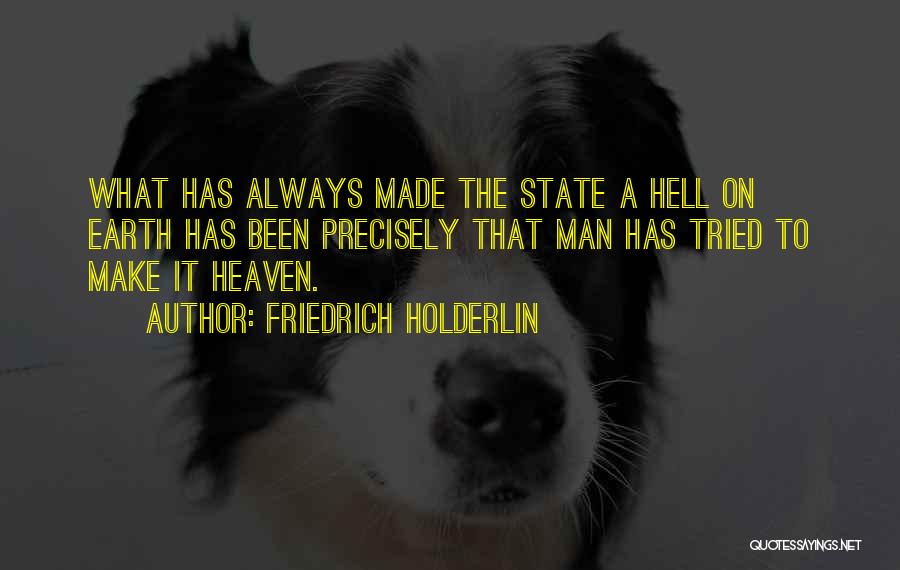 Friedrich Holderlin Quotes: What Has Always Made The State A Hell On Earth Has Been Precisely That Man Has Tried To Make It