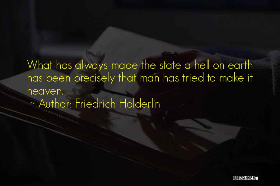 Friedrich Holderlin Quotes: What Has Always Made The State A Hell On Earth Has Been Precisely That Man Has Tried To Make It