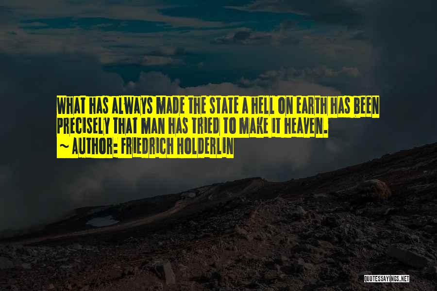 Friedrich Holderlin Quotes: What Has Always Made The State A Hell On Earth Has Been Precisely That Man Has Tried To Make It