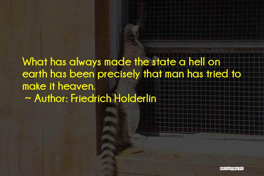 Friedrich Holderlin Quotes: What Has Always Made The State A Hell On Earth Has Been Precisely That Man Has Tried To Make It