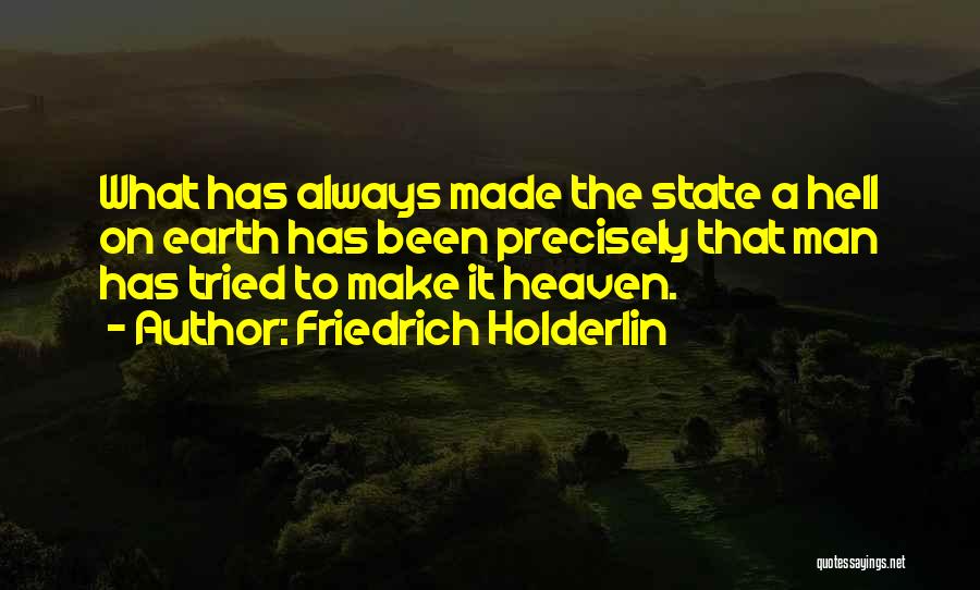 Friedrich Holderlin Quotes: What Has Always Made The State A Hell On Earth Has Been Precisely That Man Has Tried To Make It