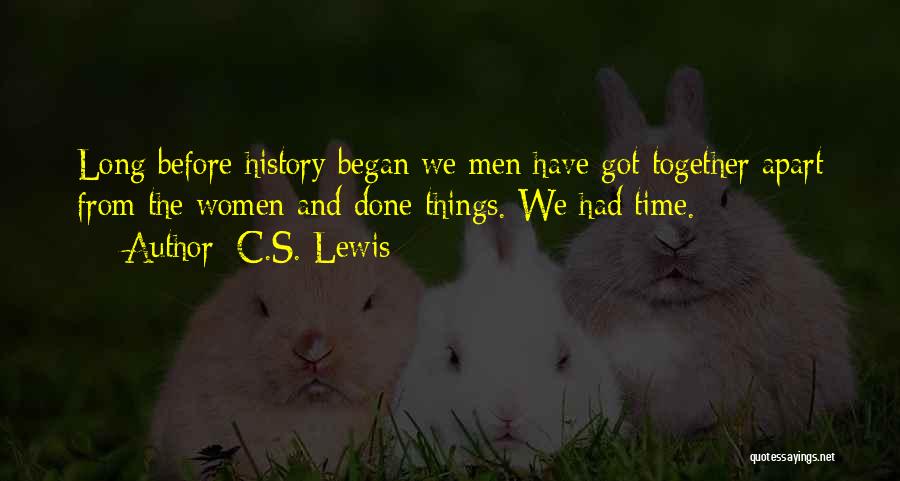 C.S. Lewis Quotes: Long Before History Began We Men Have Got Together Apart From The Women And Done Things. We Had Time.