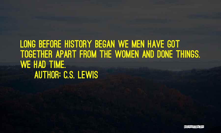 C.S. Lewis Quotes: Long Before History Began We Men Have Got Together Apart From The Women And Done Things. We Had Time.