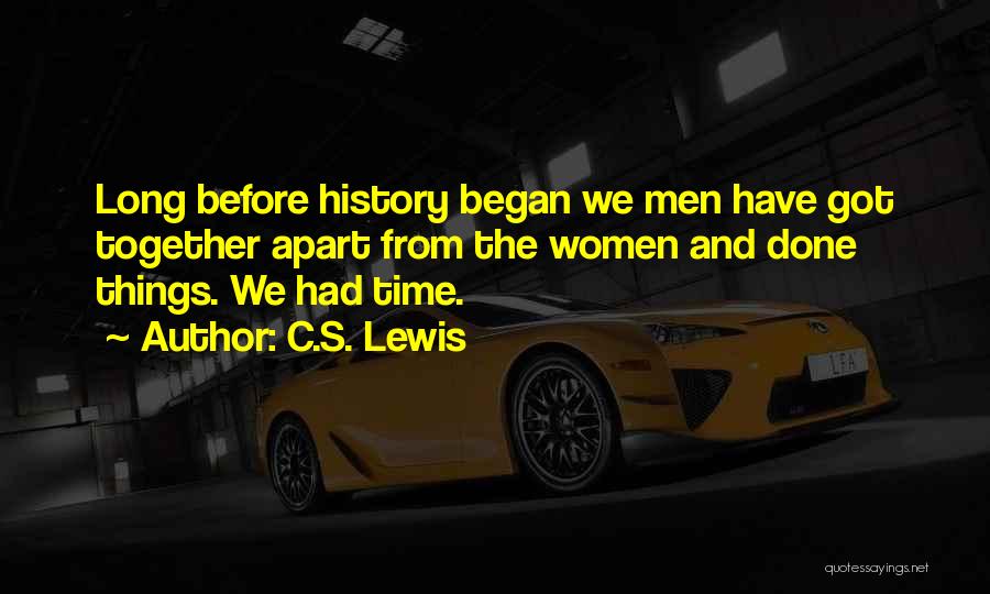 C.S. Lewis Quotes: Long Before History Began We Men Have Got Together Apart From The Women And Done Things. We Had Time.