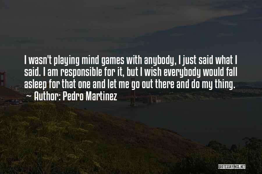 Pedro Martinez Quotes: I Wasn't Playing Mind Games With Anybody, I Just Said What I Said. I Am Responsible For It, But I