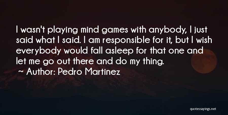 Pedro Martinez Quotes: I Wasn't Playing Mind Games With Anybody, I Just Said What I Said. I Am Responsible For It, But I