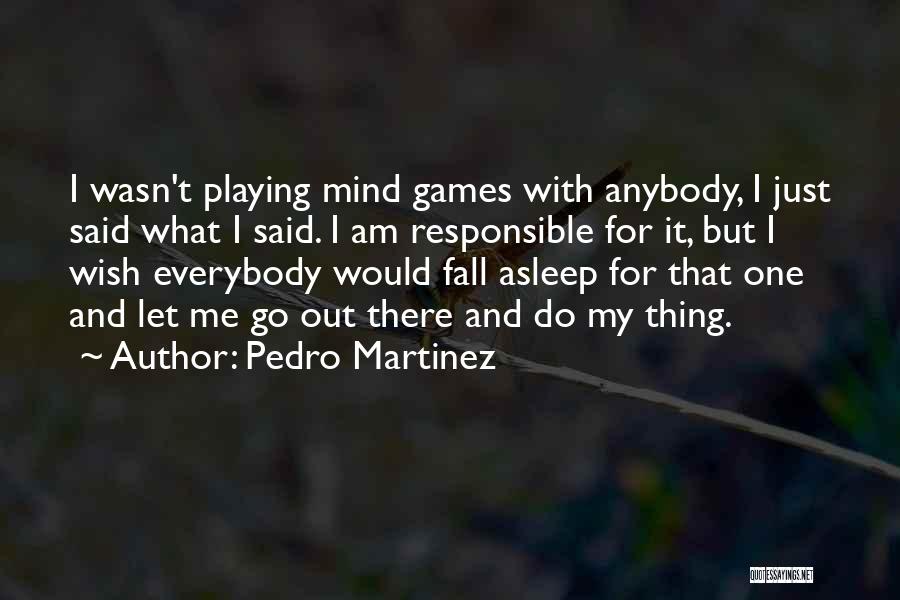 Pedro Martinez Quotes: I Wasn't Playing Mind Games With Anybody, I Just Said What I Said. I Am Responsible For It, But I