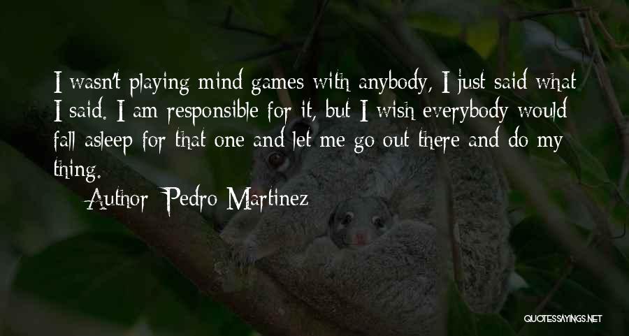 Pedro Martinez Quotes: I Wasn't Playing Mind Games With Anybody, I Just Said What I Said. I Am Responsible For It, But I