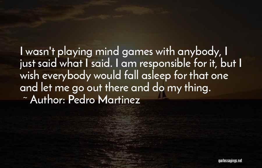 Pedro Martinez Quotes: I Wasn't Playing Mind Games With Anybody, I Just Said What I Said. I Am Responsible For It, But I