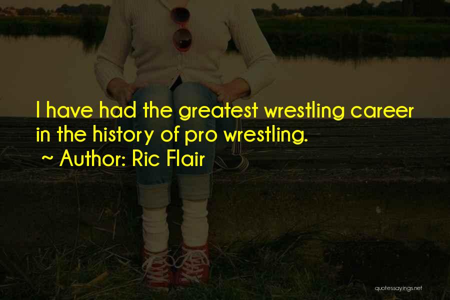 Ric Flair Quotes: I Have Had The Greatest Wrestling Career In The History Of Pro Wrestling.