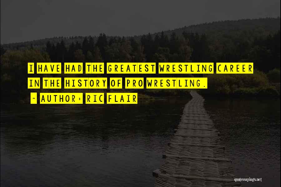 Ric Flair Quotes: I Have Had The Greatest Wrestling Career In The History Of Pro Wrestling.