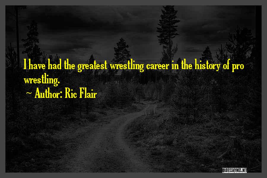 Ric Flair Quotes: I Have Had The Greatest Wrestling Career In The History Of Pro Wrestling.