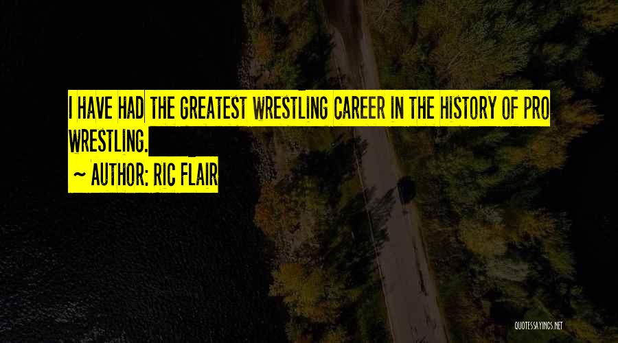 Ric Flair Quotes: I Have Had The Greatest Wrestling Career In The History Of Pro Wrestling.