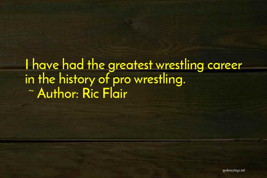 Ric Flair Quotes: I Have Had The Greatest Wrestling Career In The History Of Pro Wrestling.