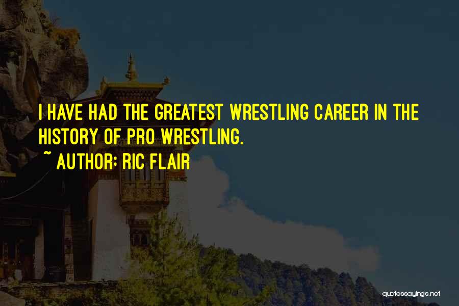 Ric Flair Quotes: I Have Had The Greatest Wrestling Career In The History Of Pro Wrestling.