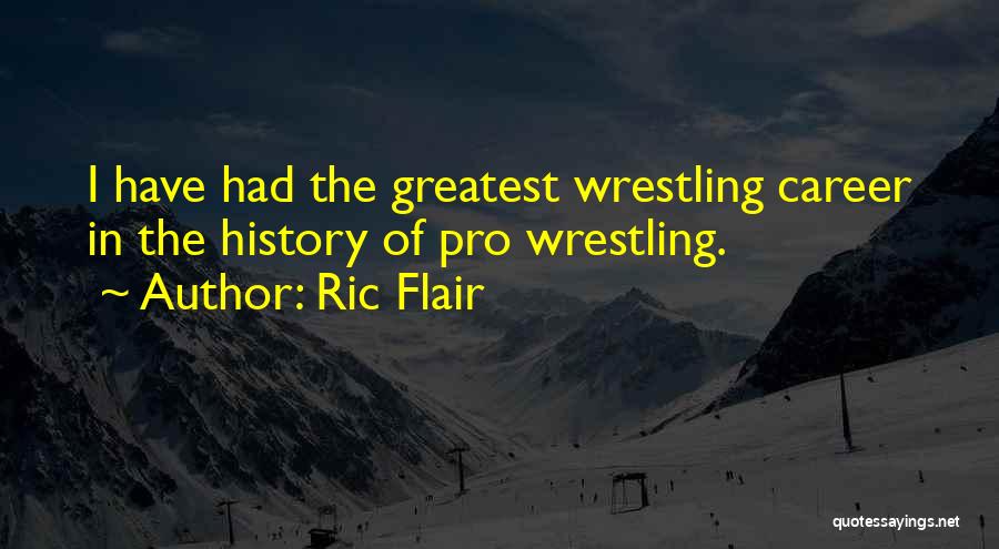 Ric Flair Quotes: I Have Had The Greatest Wrestling Career In The History Of Pro Wrestling.