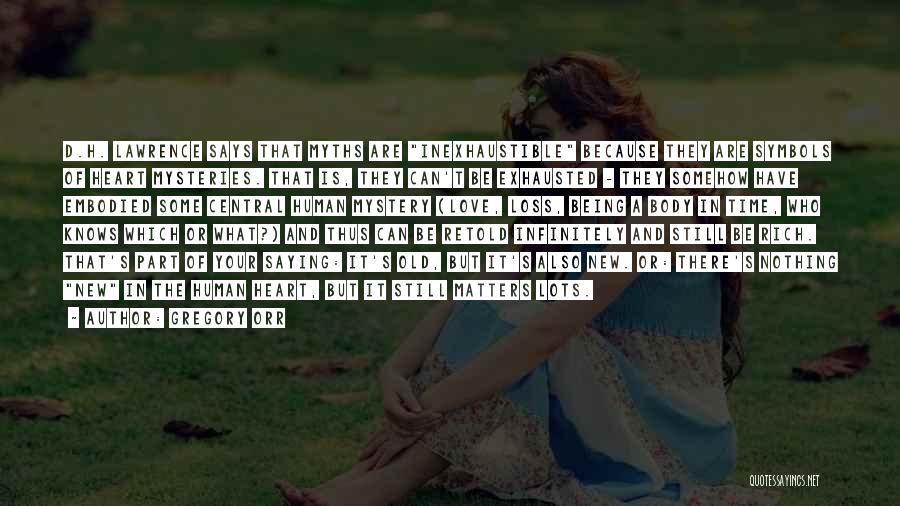 Gregory Orr Quotes: D.h. Lawrence Says That Myths Are Inexhaustible Because They Are Symbols Of Heart Mysteries. That Is, They Can't Be Exhausted