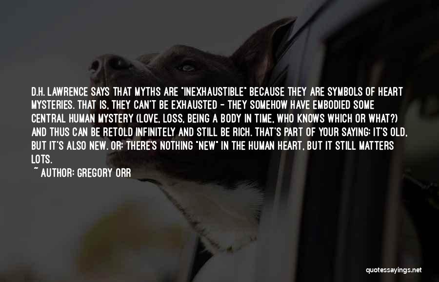 Gregory Orr Quotes: D.h. Lawrence Says That Myths Are Inexhaustible Because They Are Symbols Of Heart Mysteries. That Is, They Can't Be Exhausted