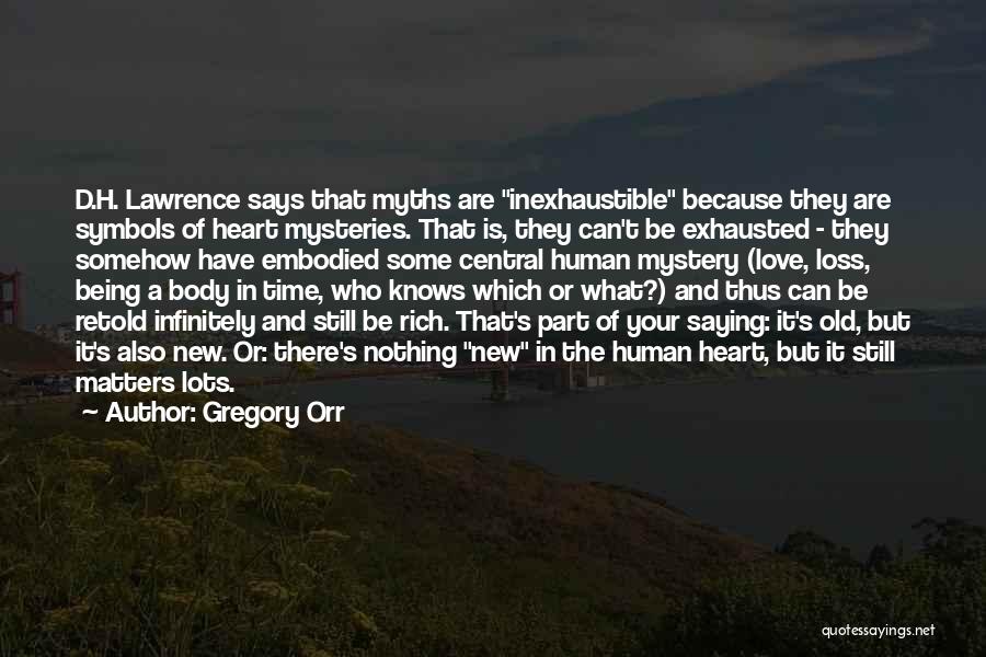 Gregory Orr Quotes: D.h. Lawrence Says That Myths Are Inexhaustible Because They Are Symbols Of Heart Mysteries. That Is, They Can't Be Exhausted