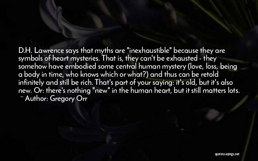 Gregory Orr Quotes: D.h. Lawrence Says That Myths Are Inexhaustible Because They Are Symbols Of Heart Mysteries. That Is, They Can't Be Exhausted