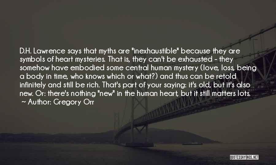 Gregory Orr Quotes: D.h. Lawrence Says That Myths Are Inexhaustible Because They Are Symbols Of Heart Mysteries. That Is, They Can't Be Exhausted