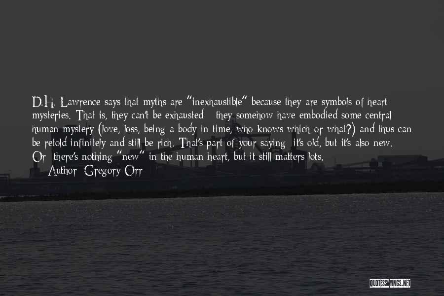 Gregory Orr Quotes: D.h. Lawrence Says That Myths Are Inexhaustible Because They Are Symbols Of Heart Mysteries. That Is, They Can't Be Exhausted