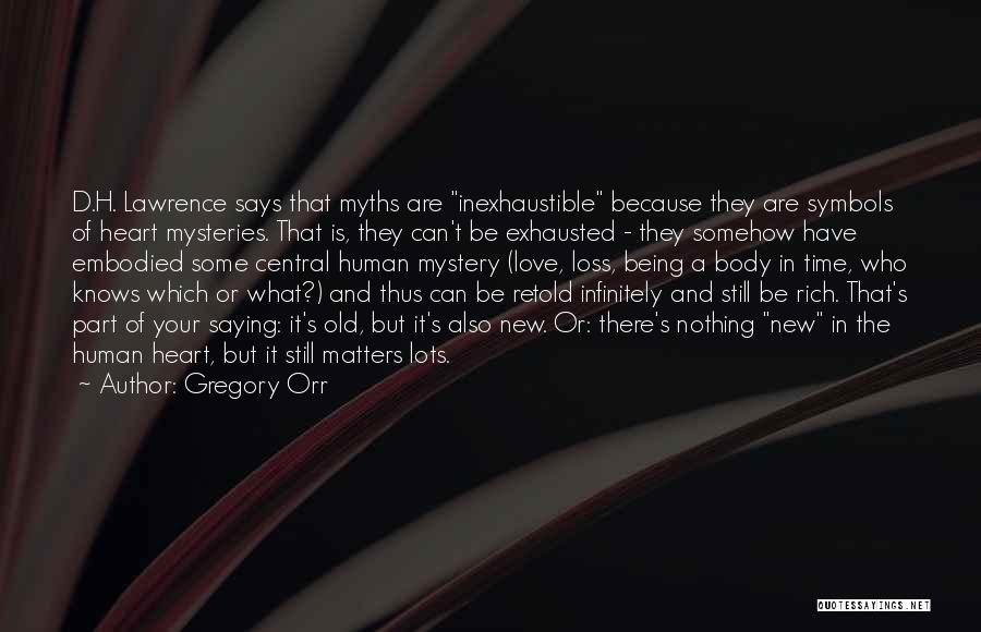 Gregory Orr Quotes: D.h. Lawrence Says That Myths Are Inexhaustible Because They Are Symbols Of Heart Mysteries. That Is, They Can't Be Exhausted