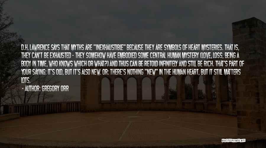 Gregory Orr Quotes: D.h. Lawrence Says That Myths Are Inexhaustible Because They Are Symbols Of Heart Mysteries. That Is, They Can't Be Exhausted