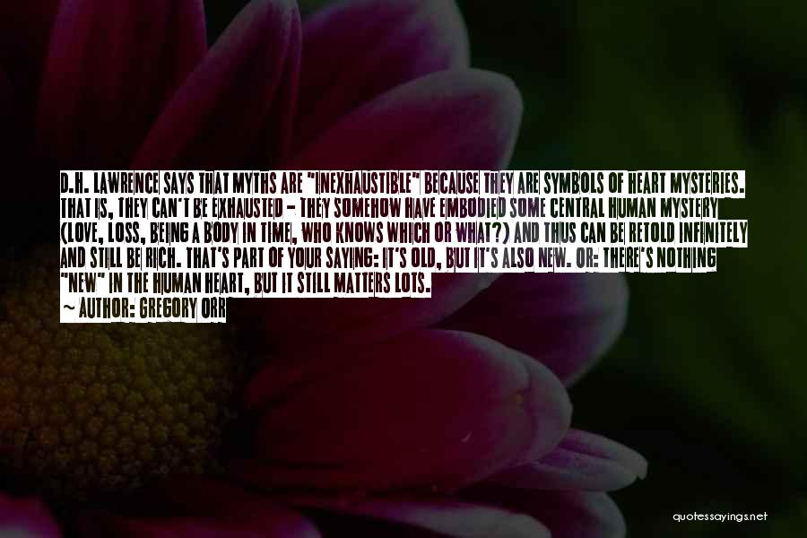 Gregory Orr Quotes: D.h. Lawrence Says That Myths Are Inexhaustible Because They Are Symbols Of Heart Mysteries. That Is, They Can't Be Exhausted