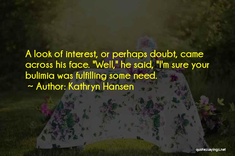 Kathryn Hansen Quotes: A Look Of Interest, Or Perhaps Doubt, Came Across His Face. Well, He Said, I'm Sure Your Bulimia Was Fulfilling