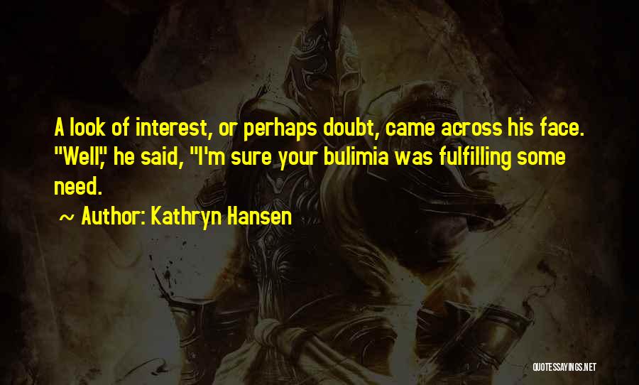 Kathryn Hansen Quotes: A Look Of Interest, Or Perhaps Doubt, Came Across His Face. Well, He Said, I'm Sure Your Bulimia Was Fulfilling