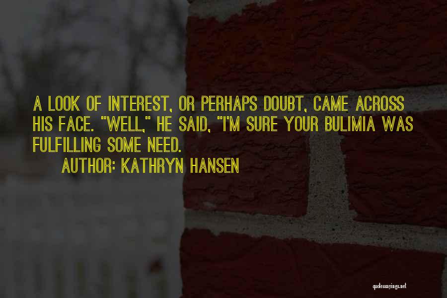 Kathryn Hansen Quotes: A Look Of Interest, Or Perhaps Doubt, Came Across His Face. Well, He Said, I'm Sure Your Bulimia Was Fulfilling