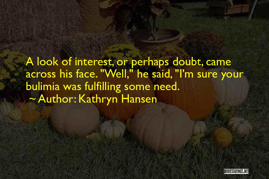 Kathryn Hansen Quotes: A Look Of Interest, Or Perhaps Doubt, Came Across His Face. Well, He Said, I'm Sure Your Bulimia Was Fulfilling