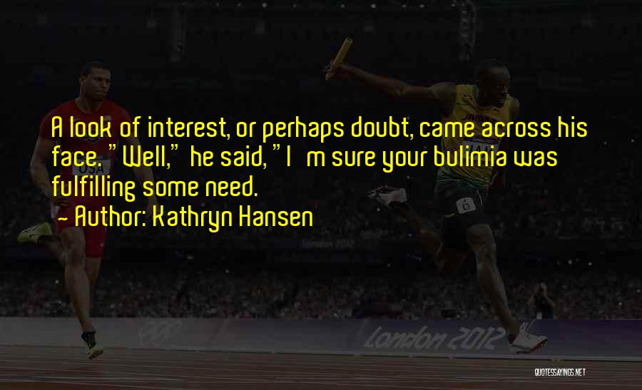 Kathryn Hansen Quotes: A Look Of Interest, Or Perhaps Doubt, Came Across His Face. Well, He Said, I'm Sure Your Bulimia Was Fulfilling