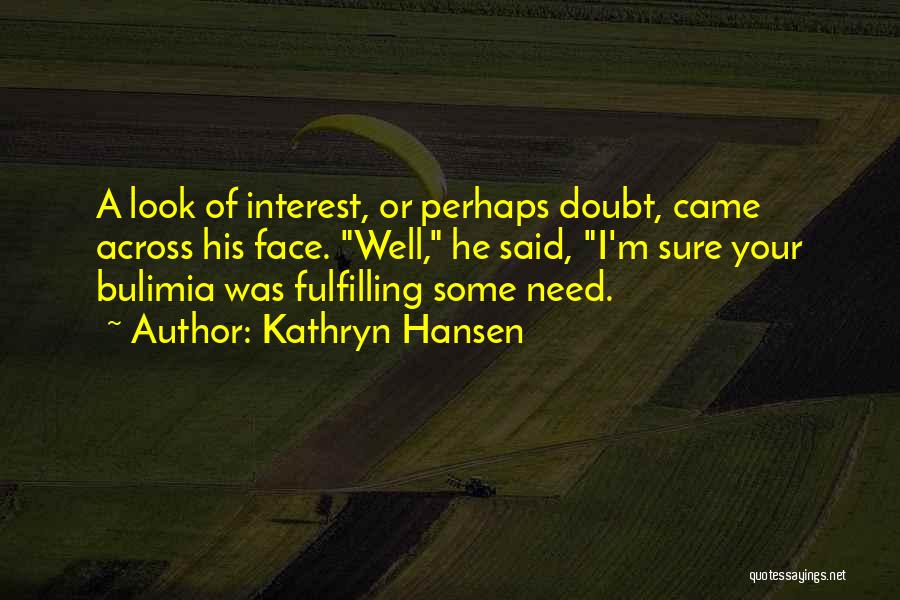 Kathryn Hansen Quotes: A Look Of Interest, Or Perhaps Doubt, Came Across His Face. Well, He Said, I'm Sure Your Bulimia Was Fulfilling