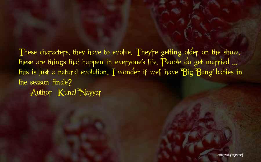 Kunal Nayyar Quotes: These Characters, They Have To Evolve. They're Getting Older On The Show, These Are Things That Happen In Everyone's Life.