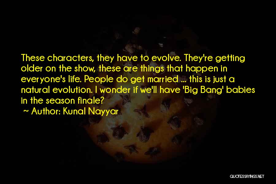 Kunal Nayyar Quotes: These Characters, They Have To Evolve. They're Getting Older On The Show, These Are Things That Happen In Everyone's Life.