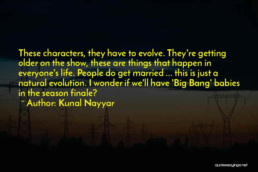 Kunal Nayyar Quotes: These Characters, They Have To Evolve. They're Getting Older On The Show, These Are Things That Happen In Everyone's Life.