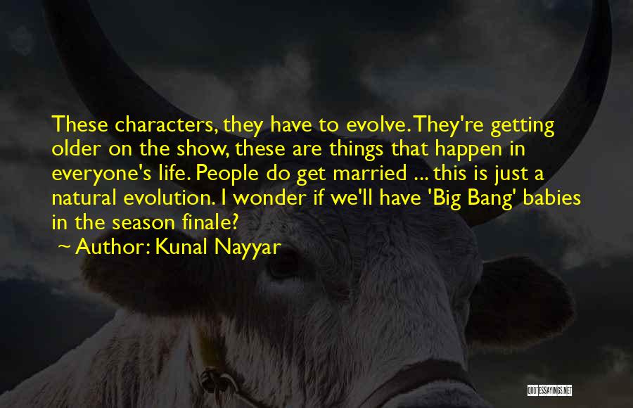 Kunal Nayyar Quotes: These Characters, They Have To Evolve. They're Getting Older On The Show, These Are Things That Happen In Everyone's Life.