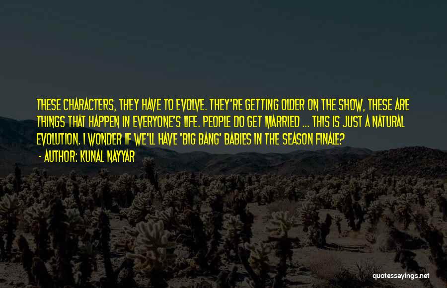 Kunal Nayyar Quotes: These Characters, They Have To Evolve. They're Getting Older On The Show, These Are Things That Happen In Everyone's Life.