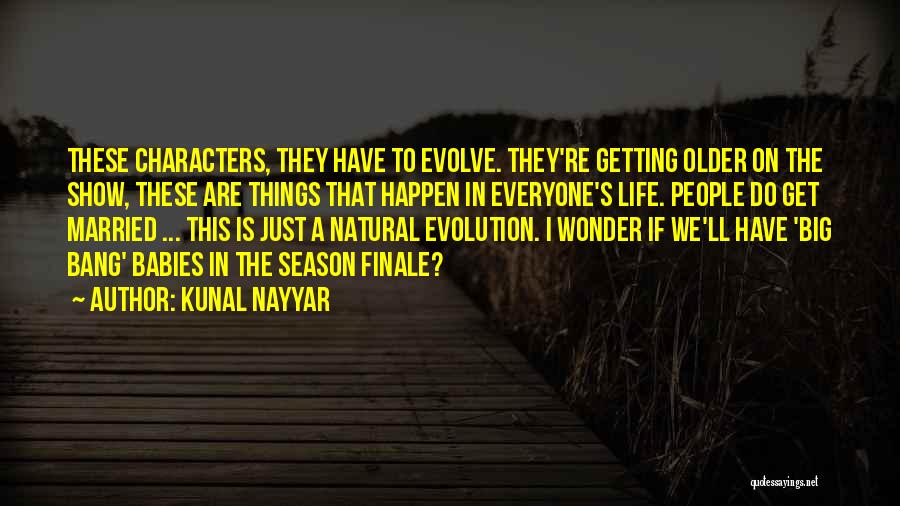 Kunal Nayyar Quotes: These Characters, They Have To Evolve. They're Getting Older On The Show, These Are Things That Happen In Everyone's Life.