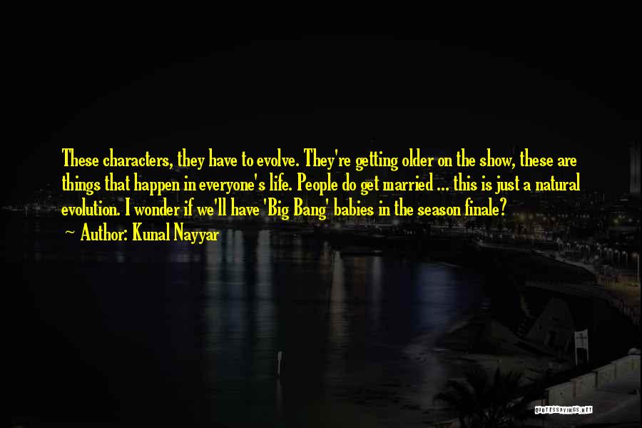 Kunal Nayyar Quotes: These Characters, They Have To Evolve. They're Getting Older On The Show, These Are Things That Happen In Everyone's Life.