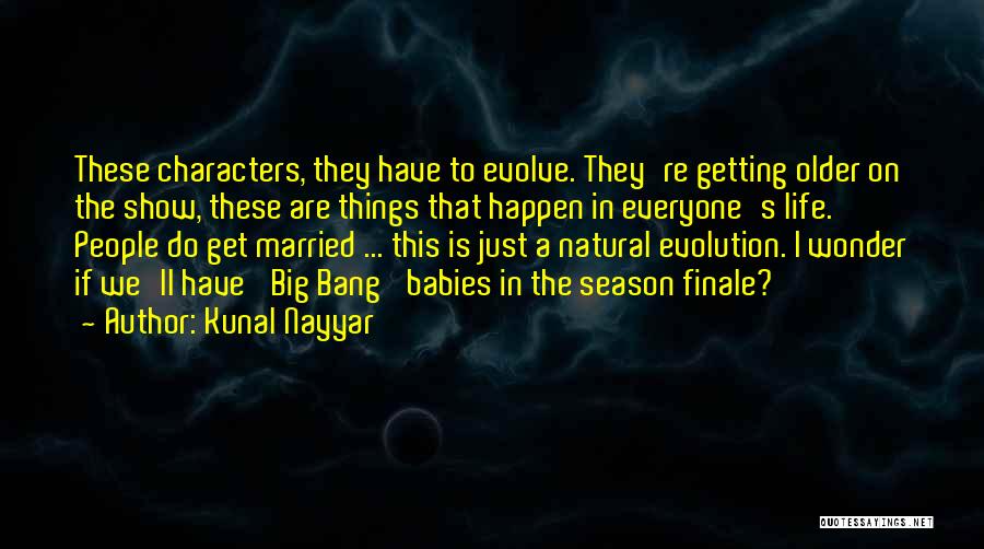 Kunal Nayyar Quotes: These Characters, They Have To Evolve. They're Getting Older On The Show, These Are Things That Happen In Everyone's Life.