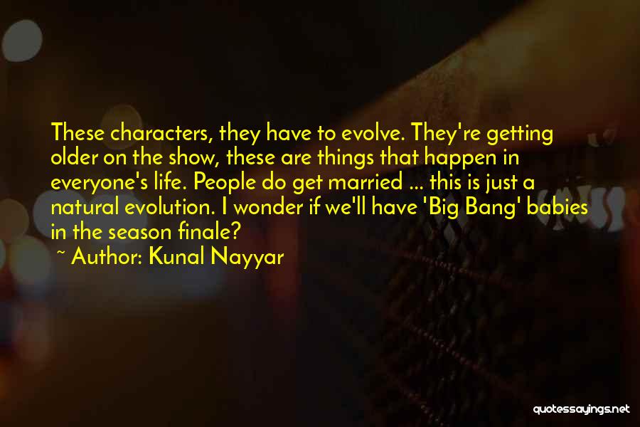 Kunal Nayyar Quotes: These Characters, They Have To Evolve. They're Getting Older On The Show, These Are Things That Happen In Everyone's Life.